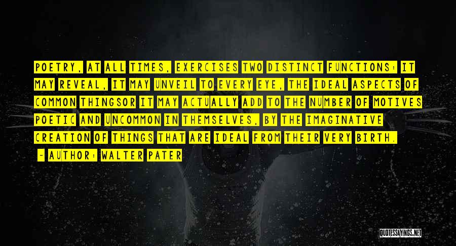 Walter Pater Quotes: Poetry, At All Times, Exercises Two Distinct Functions: It May Reveal, It May Unveil To Every Eye, The Ideal Aspects