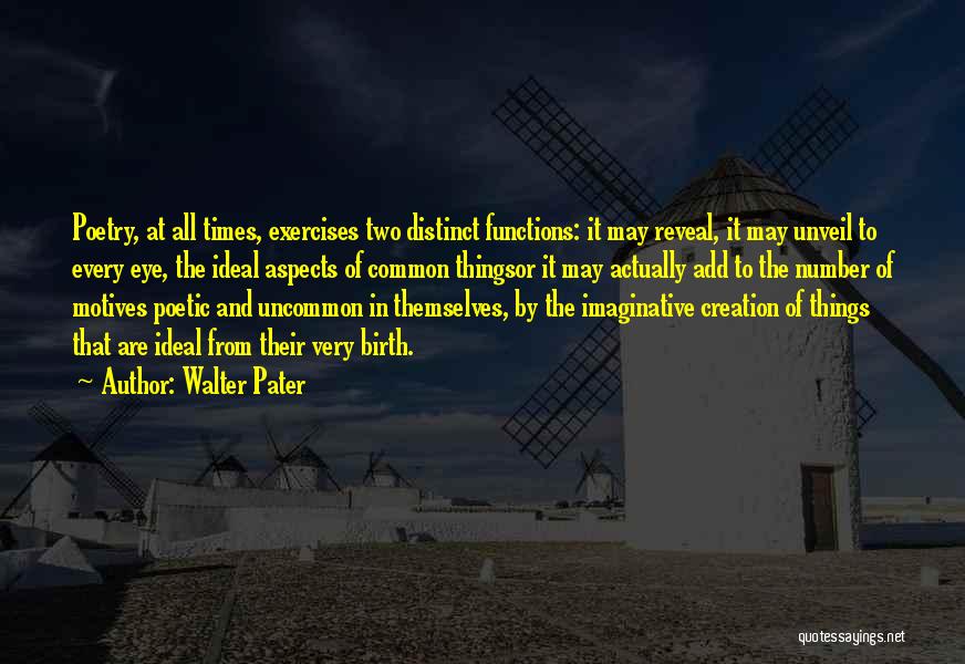 Walter Pater Quotes: Poetry, At All Times, Exercises Two Distinct Functions: It May Reveal, It May Unveil To Every Eye, The Ideal Aspects