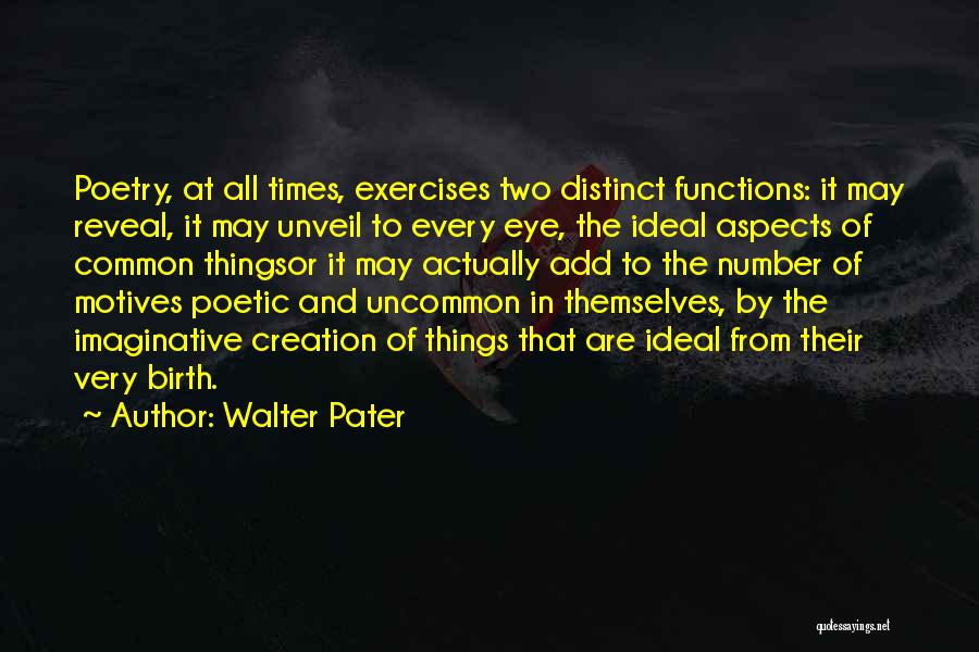 Walter Pater Quotes: Poetry, At All Times, Exercises Two Distinct Functions: It May Reveal, It May Unveil To Every Eye, The Ideal Aspects