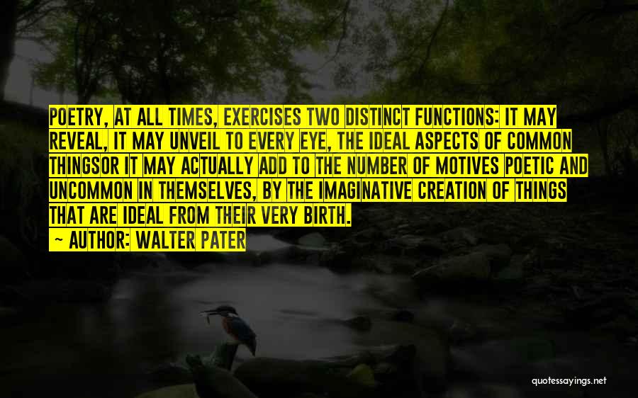 Walter Pater Quotes: Poetry, At All Times, Exercises Two Distinct Functions: It May Reveal, It May Unveil To Every Eye, The Ideal Aspects