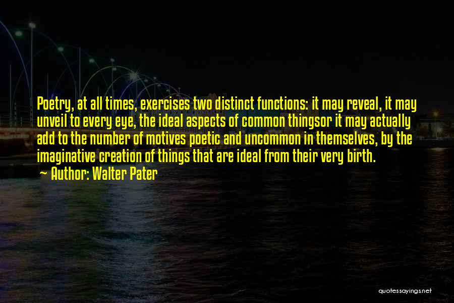 Walter Pater Quotes: Poetry, At All Times, Exercises Two Distinct Functions: It May Reveal, It May Unveil To Every Eye, The Ideal Aspects