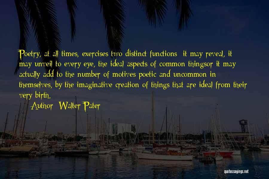 Walter Pater Quotes: Poetry, At All Times, Exercises Two Distinct Functions: It May Reveal, It May Unveil To Every Eye, The Ideal Aspects