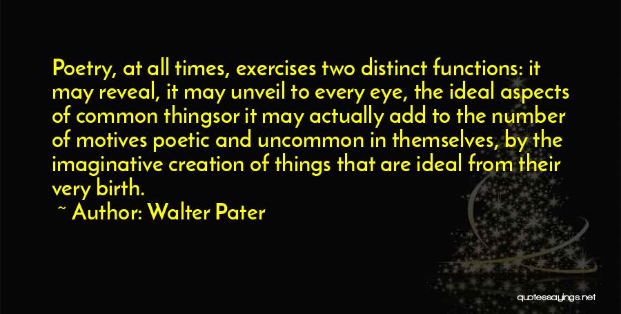 Walter Pater Quotes: Poetry, At All Times, Exercises Two Distinct Functions: It May Reveal, It May Unveil To Every Eye, The Ideal Aspects