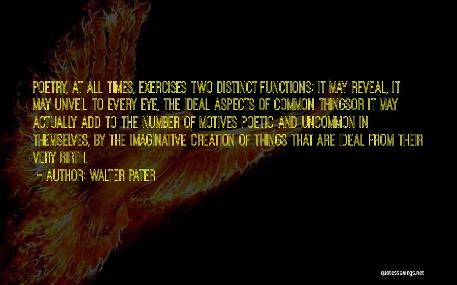 Walter Pater Quotes: Poetry, At All Times, Exercises Two Distinct Functions: It May Reveal, It May Unveil To Every Eye, The Ideal Aspects