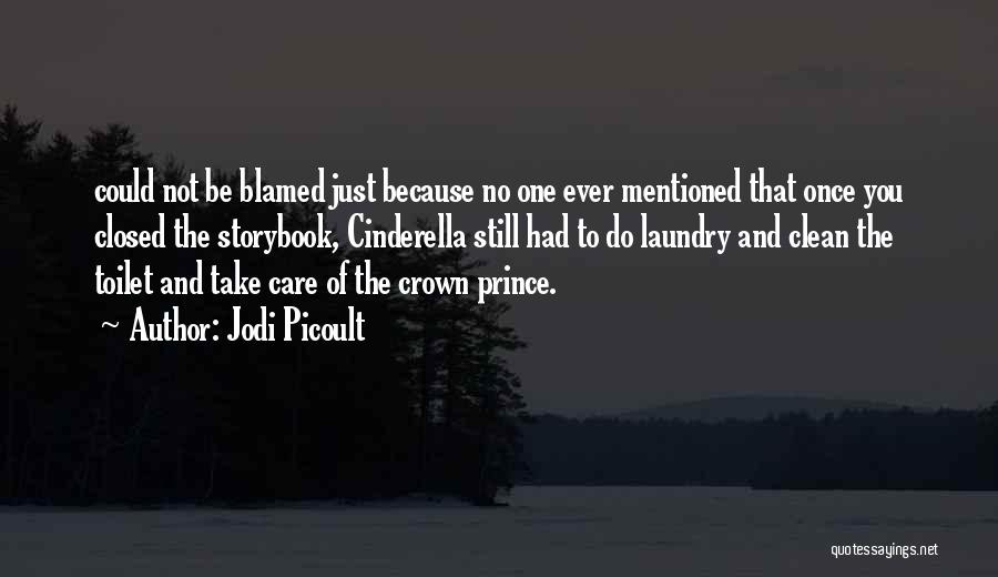 Jodi Picoult Quotes: Could Not Be Blamed Just Because No One Ever Mentioned That Once You Closed The Storybook, Cinderella Still Had To