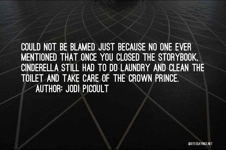 Jodi Picoult Quotes: Could Not Be Blamed Just Because No One Ever Mentioned That Once You Closed The Storybook, Cinderella Still Had To
