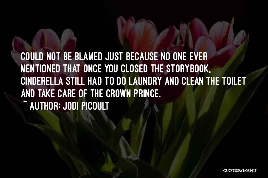 Jodi Picoult Quotes: Could Not Be Blamed Just Because No One Ever Mentioned That Once You Closed The Storybook, Cinderella Still Had To