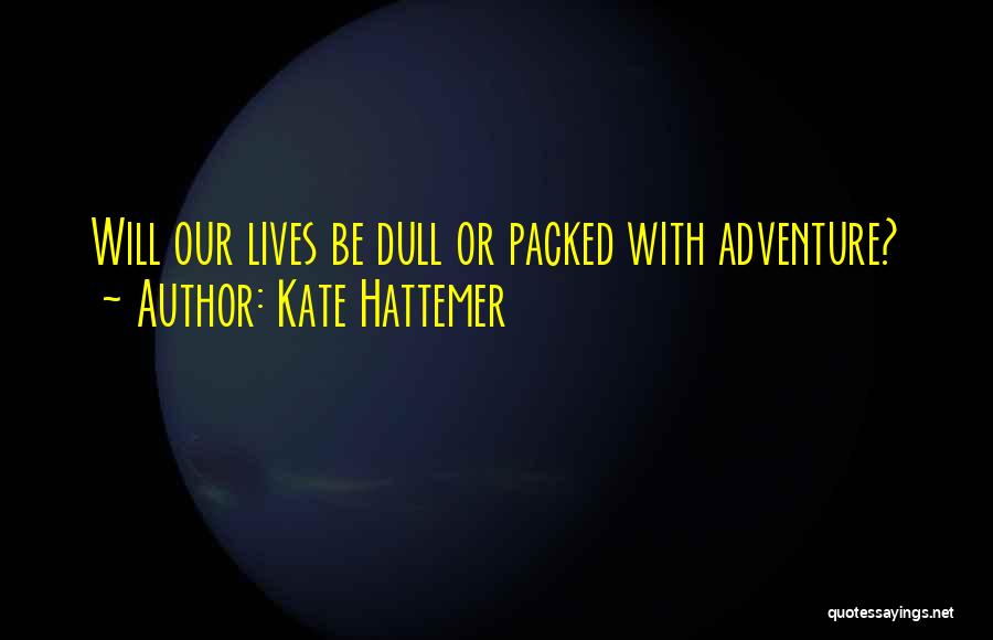 Kate Hattemer Quotes: Will Our Lives Be Dull Or Packed With Adventure?