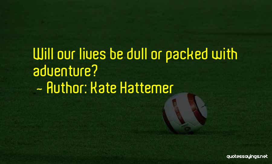 Kate Hattemer Quotes: Will Our Lives Be Dull Or Packed With Adventure?