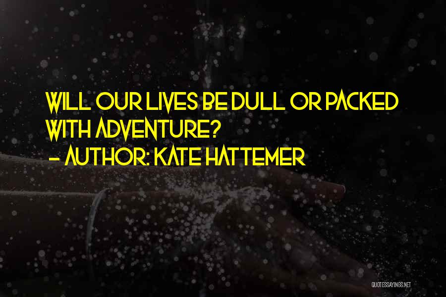 Kate Hattemer Quotes: Will Our Lives Be Dull Or Packed With Adventure?