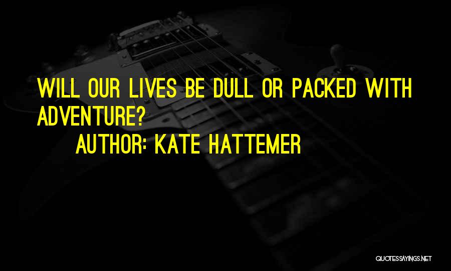 Kate Hattemer Quotes: Will Our Lives Be Dull Or Packed With Adventure?