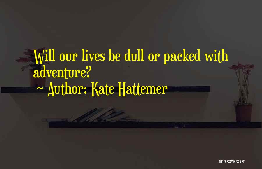 Kate Hattemer Quotes: Will Our Lives Be Dull Or Packed With Adventure?