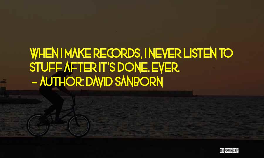David Sanborn Quotes: When I Make Records, I Never Listen To Stuff After It's Done. Ever.