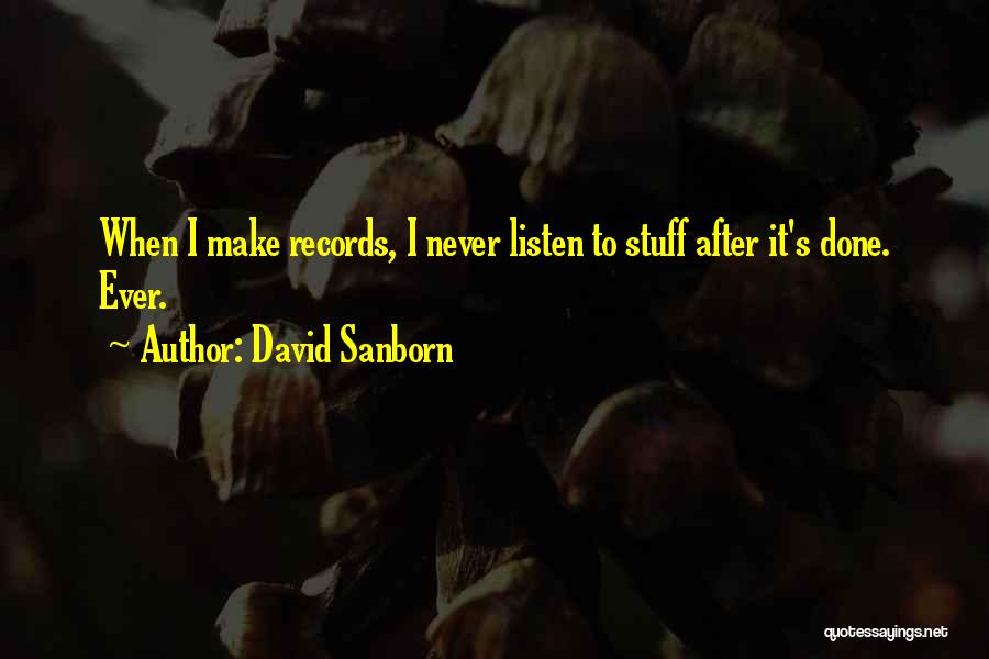 David Sanborn Quotes: When I Make Records, I Never Listen To Stuff After It's Done. Ever.