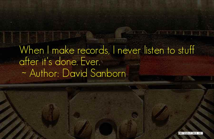 David Sanborn Quotes: When I Make Records, I Never Listen To Stuff After It's Done. Ever.