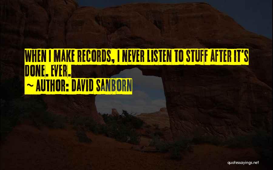 David Sanborn Quotes: When I Make Records, I Never Listen To Stuff After It's Done. Ever.