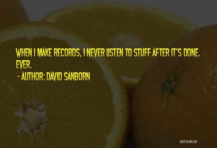 David Sanborn Quotes: When I Make Records, I Never Listen To Stuff After It's Done. Ever.