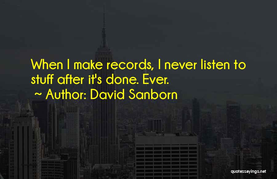 David Sanborn Quotes: When I Make Records, I Never Listen To Stuff After It's Done. Ever.