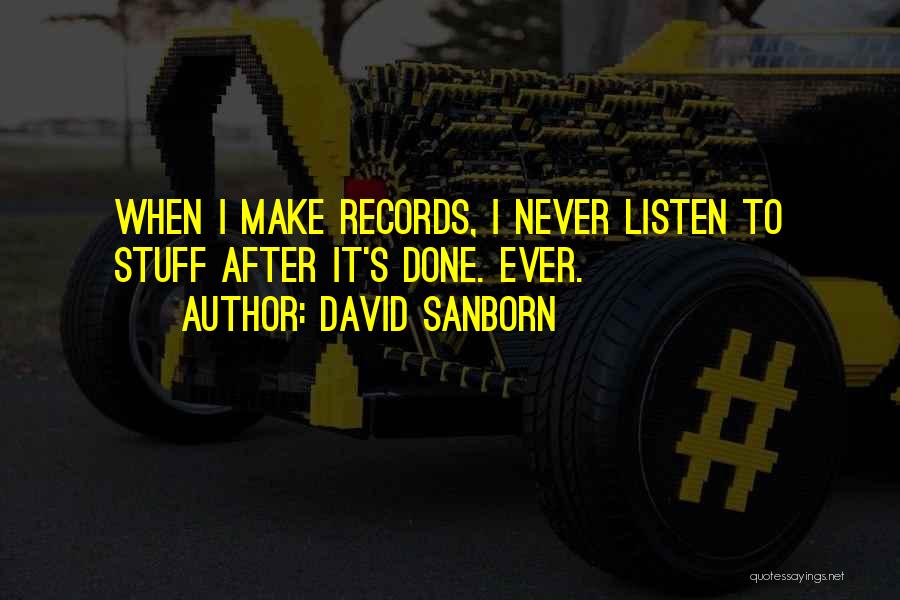 David Sanborn Quotes: When I Make Records, I Never Listen To Stuff After It's Done. Ever.