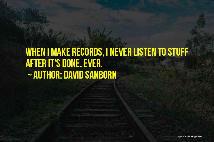 David Sanborn Quotes: When I Make Records, I Never Listen To Stuff After It's Done. Ever.