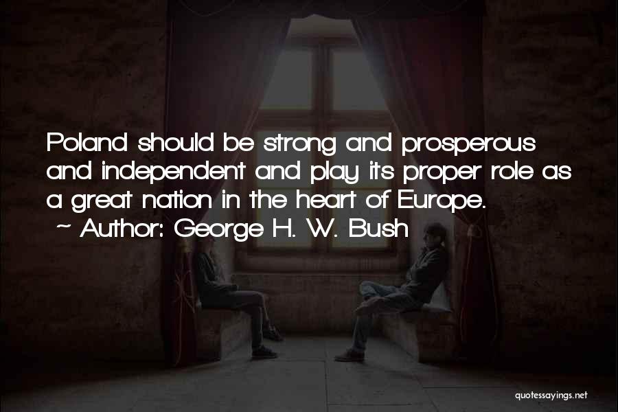 George H. W. Bush Quotes: Poland Should Be Strong And Prosperous And Independent And Play Its Proper Role As A Great Nation In The Heart