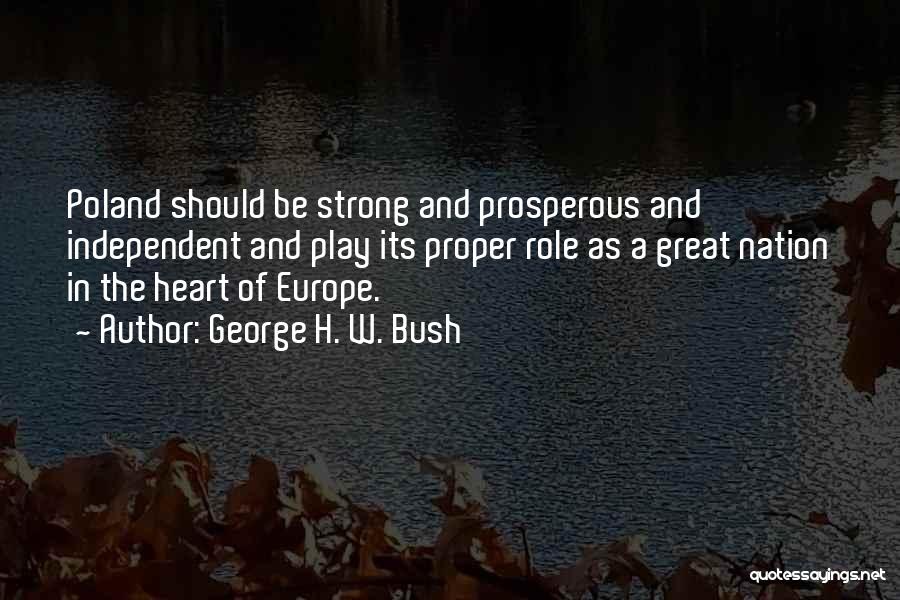 George H. W. Bush Quotes: Poland Should Be Strong And Prosperous And Independent And Play Its Proper Role As A Great Nation In The Heart