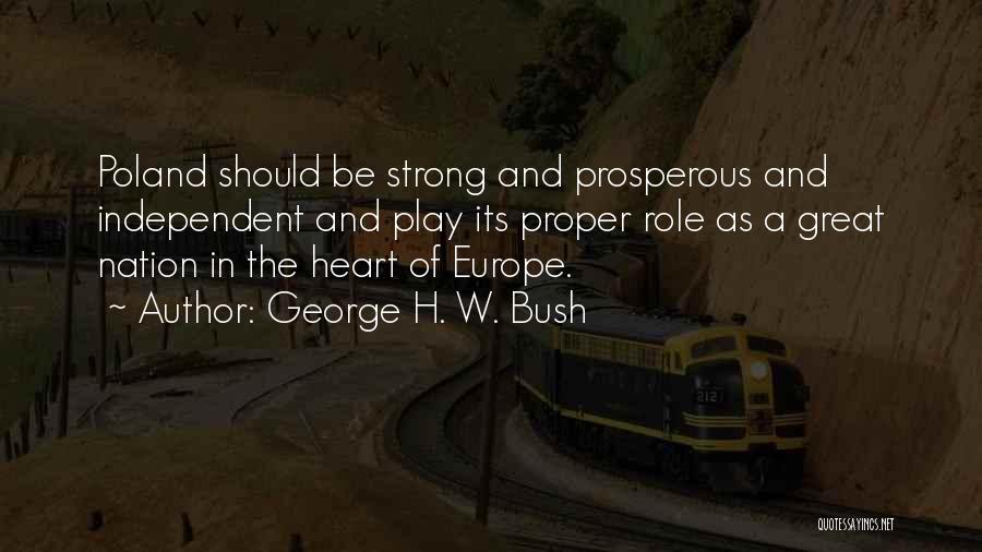 George H. W. Bush Quotes: Poland Should Be Strong And Prosperous And Independent And Play Its Proper Role As A Great Nation In The Heart