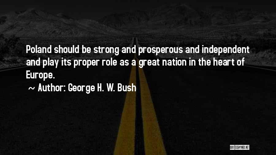 George H. W. Bush Quotes: Poland Should Be Strong And Prosperous And Independent And Play Its Proper Role As A Great Nation In The Heart