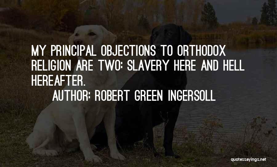 Robert Green Ingersoll Quotes: My Principal Objections To Orthodox Religion Are Two: Slavery Here And Hell Hereafter.