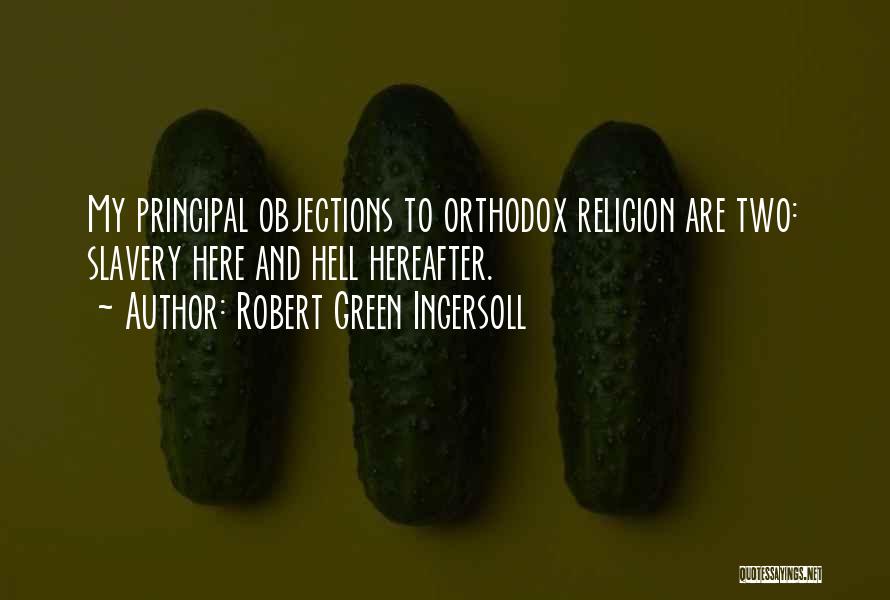 Robert Green Ingersoll Quotes: My Principal Objections To Orthodox Religion Are Two: Slavery Here And Hell Hereafter.