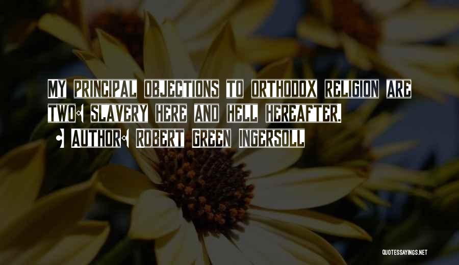 Robert Green Ingersoll Quotes: My Principal Objections To Orthodox Religion Are Two: Slavery Here And Hell Hereafter.