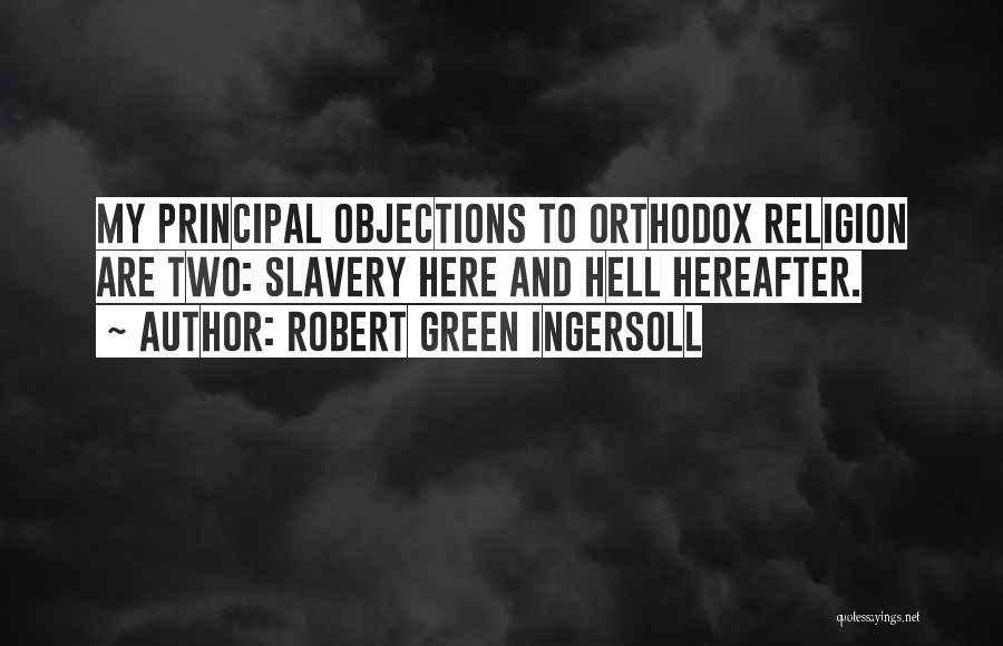 Robert Green Ingersoll Quotes: My Principal Objections To Orthodox Religion Are Two: Slavery Here And Hell Hereafter.