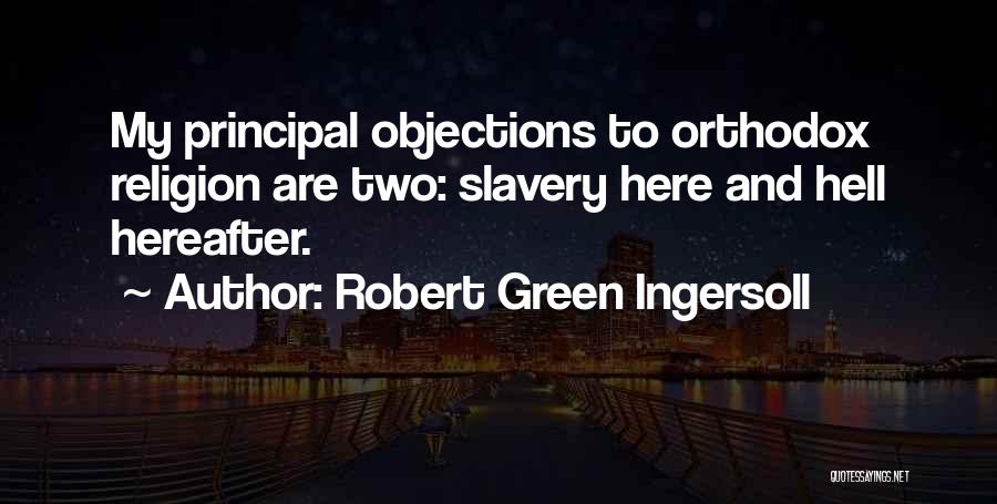 Robert Green Ingersoll Quotes: My Principal Objections To Orthodox Religion Are Two: Slavery Here And Hell Hereafter.