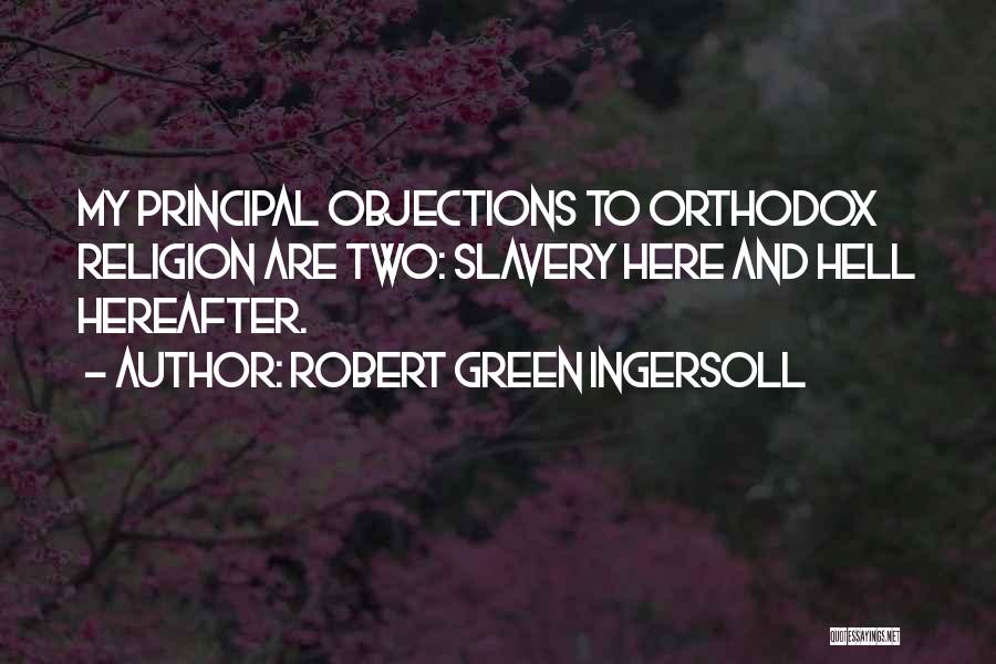 Robert Green Ingersoll Quotes: My Principal Objections To Orthodox Religion Are Two: Slavery Here And Hell Hereafter.