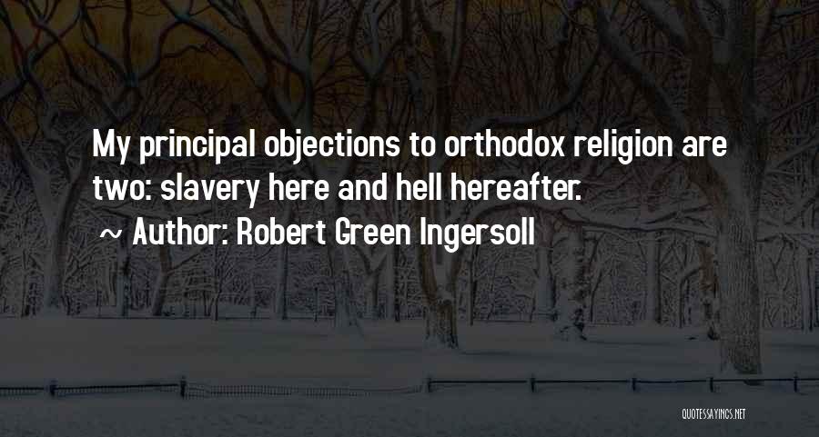 Robert Green Ingersoll Quotes: My Principal Objections To Orthodox Religion Are Two: Slavery Here And Hell Hereafter.