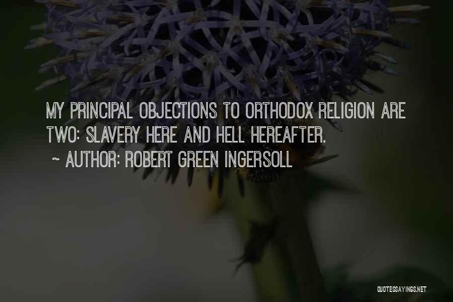 Robert Green Ingersoll Quotes: My Principal Objections To Orthodox Religion Are Two: Slavery Here And Hell Hereafter.