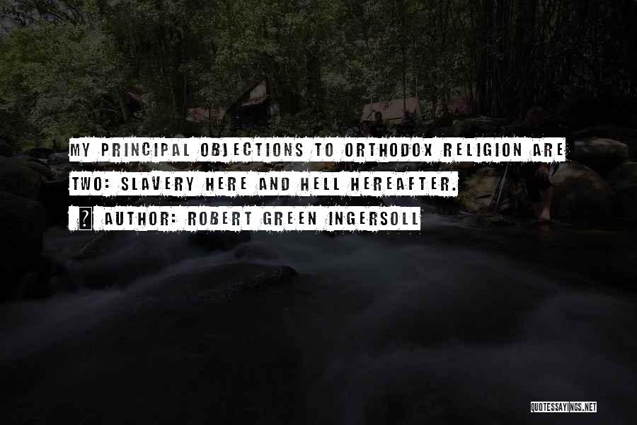 Robert Green Ingersoll Quotes: My Principal Objections To Orthodox Religion Are Two: Slavery Here And Hell Hereafter.