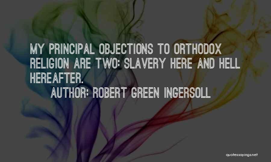 Robert Green Ingersoll Quotes: My Principal Objections To Orthodox Religion Are Two: Slavery Here And Hell Hereafter.