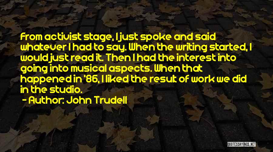 John Trudell Quotes: From Activist Stage, I Just Spoke And Said Whatever I Had To Say. When The Writing Started, I Would Just