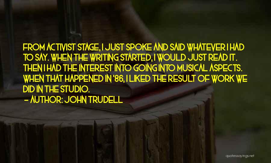 John Trudell Quotes: From Activist Stage, I Just Spoke And Said Whatever I Had To Say. When The Writing Started, I Would Just
