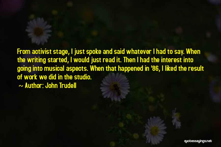 John Trudell Quotes: From Activist Stage, I Just Spoke And Said Whatever I Had To Say. When The Writing Started, I Would Just
