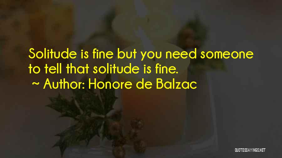 Honore De Balzac Quotes: Solitude Is Fine But You Need Someone To Tell That Solitude Is Fine.