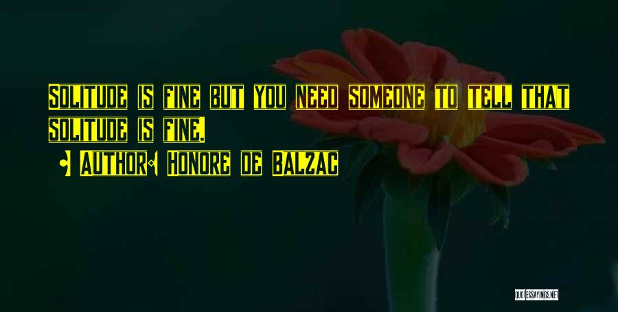 Honore De Balzac Quotes: Solitude Is Fine But You Need Someone To Tell That Solitude Is Fine.
