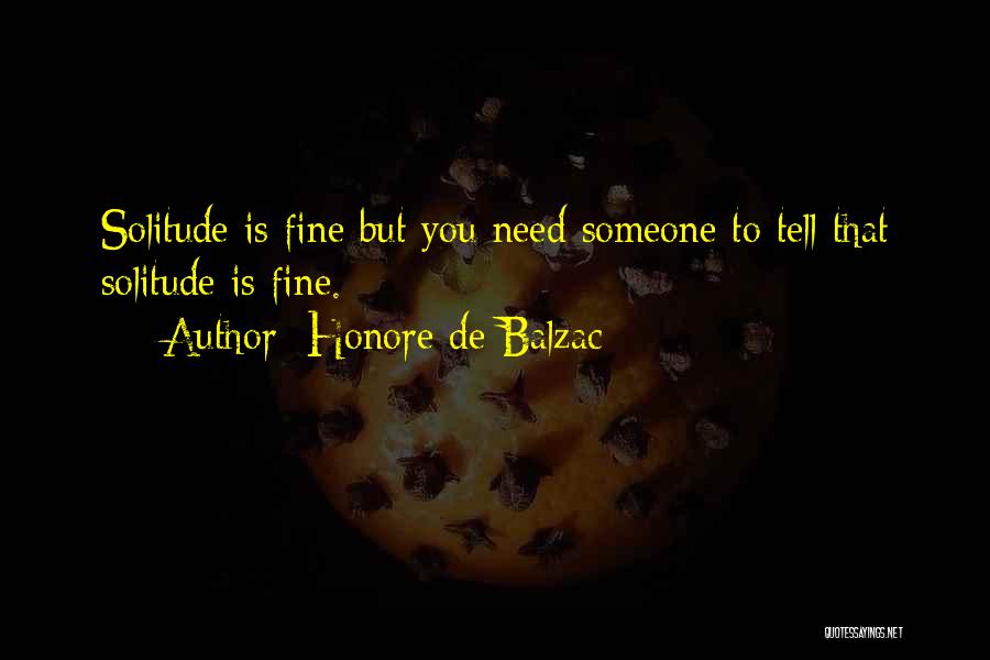 Honore De Balzac Quotes: Solitude Is Fine But You Need Someone To Tell That Solitude Is Fine.