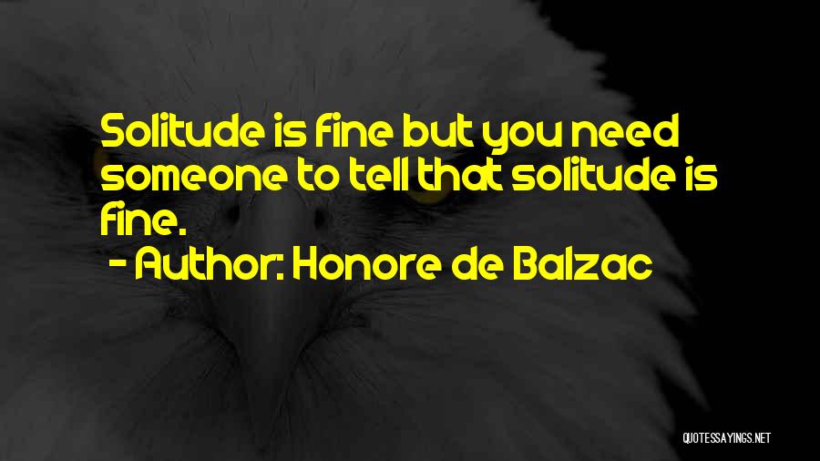Honore De Balzac Quotes: Solitude Is Fine But You Need Someone To Tell That Solitude Is Fine.