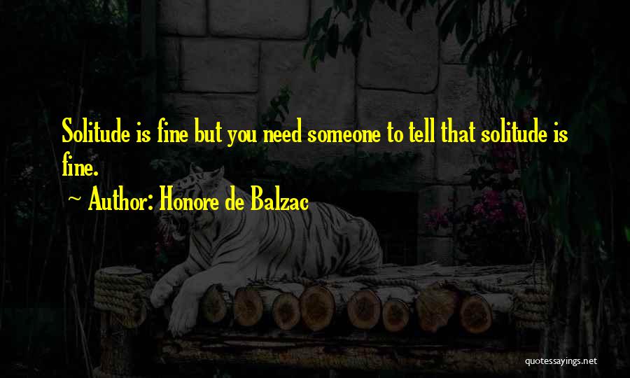 Honore De Balzac Quotes: Solitude Is Fine But You Need Someone To Tell That Solitude Is Fine.