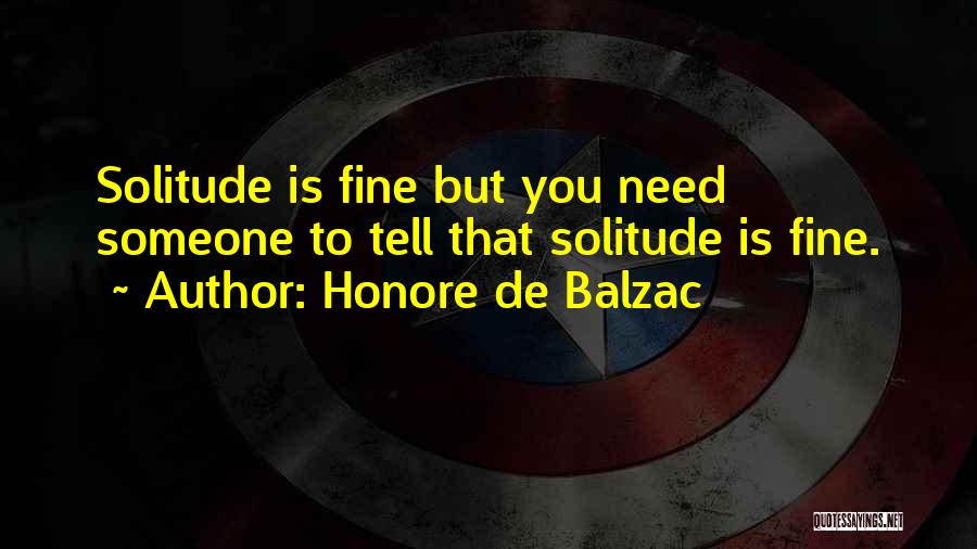 Honore De Balzac Quotes: Solitude Is Fine But You Need Someone To Tell That Solitude Is Fine.