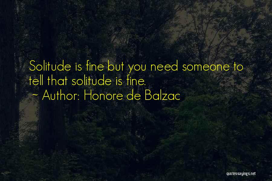 Honore De Balzac Quotes: Solitude Is Fine But You Need Someone To Tell That Solitude Is Fine.