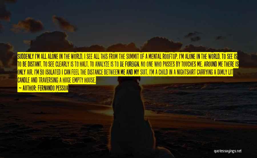 Fernando Pessoa Quotes: Suddenly I'm All Alone In The World. I See All This From The Summit Of A Mental Rooftop. I'm Alone