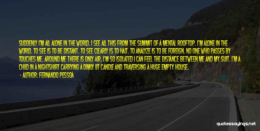 Fernando Pessoa Quotes: Suddenly I'm All Alone In The World. I See All This From The Summit Of A Mental Rooftop. I'm Alone